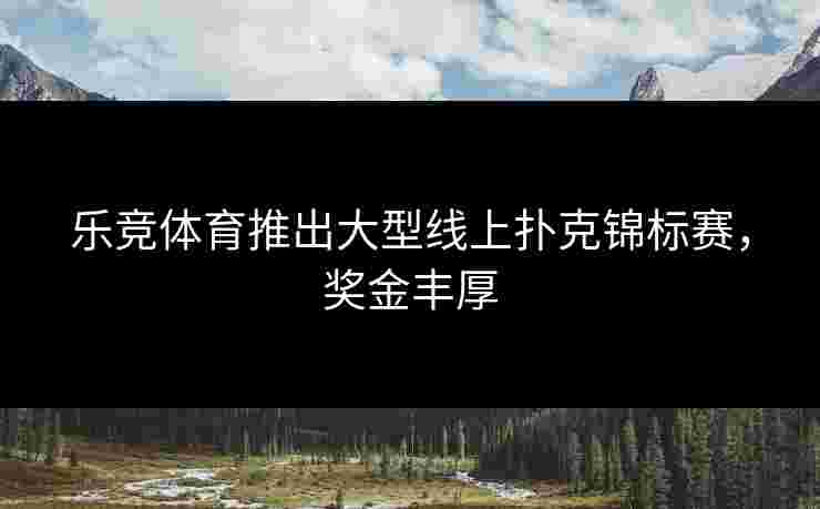 乐竞体育推出大型线上扑克锦标赛，奖金丰厚