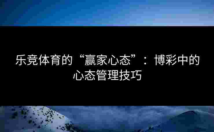 乐竞体育的“赢家心态”：博彩中的心态管理技巧