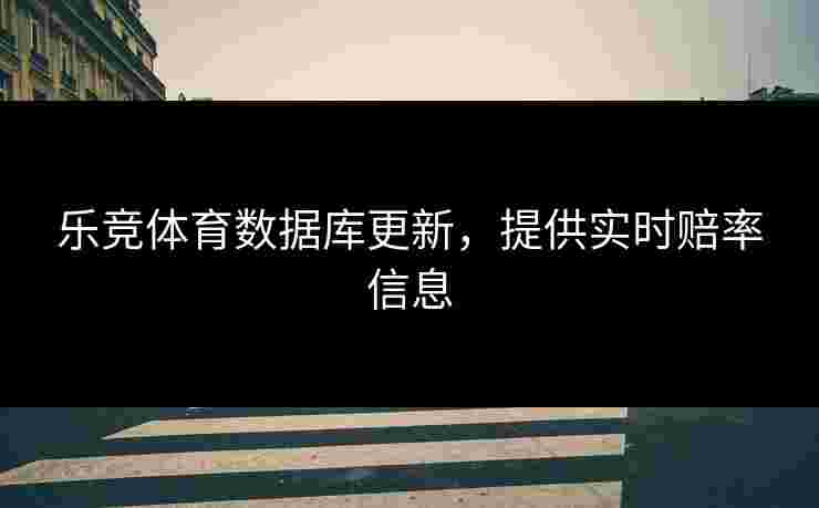 乐竞体育数据库更新，提供实时赔率信息