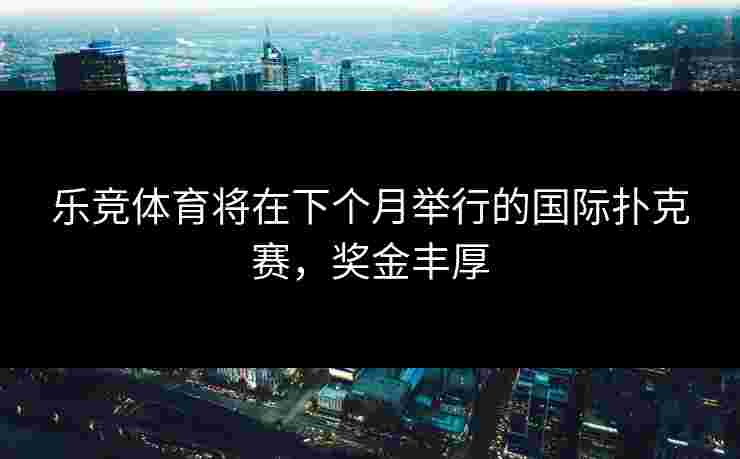 乐竞体育将在下个月举行的国际扑克赛，奖金丰厚