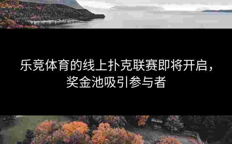乐竞体育的线上扑克联赛即将开启，奖金池吸引参与者