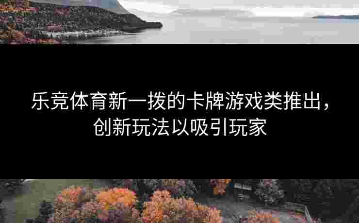 乐竞体育新一拨的卡牌游戏类推出，创新玩法以吸引玩家