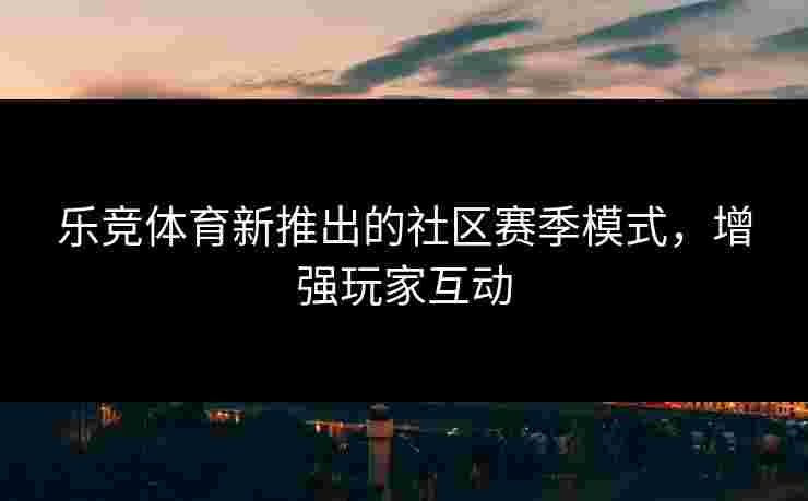 乐竞体育新推出的社区赛季模式，增强玩家互动