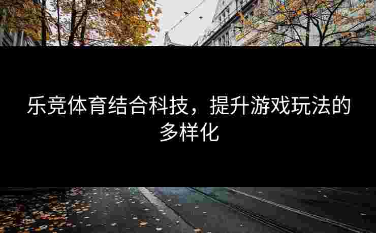 乐竞体育结合科技，提升游戏玩法的多样化