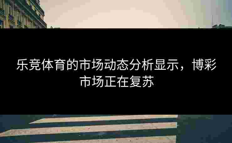 乐竞体育的市场动态分析显示，博彩市场正在复苏