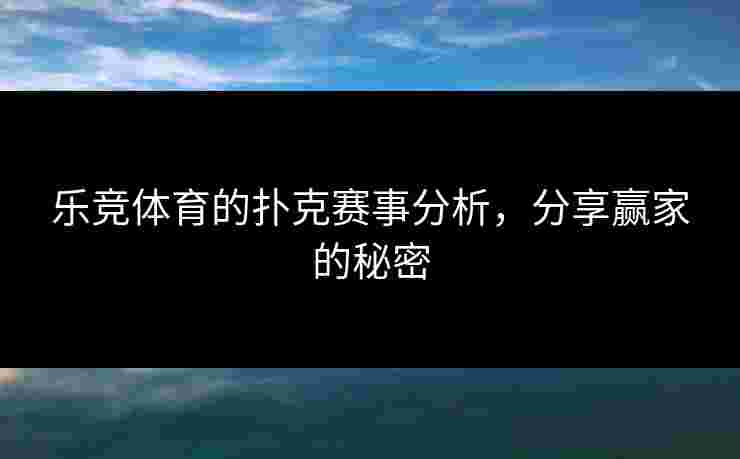 乐竞体育的扑克赛事分析，分享赢家的秘密