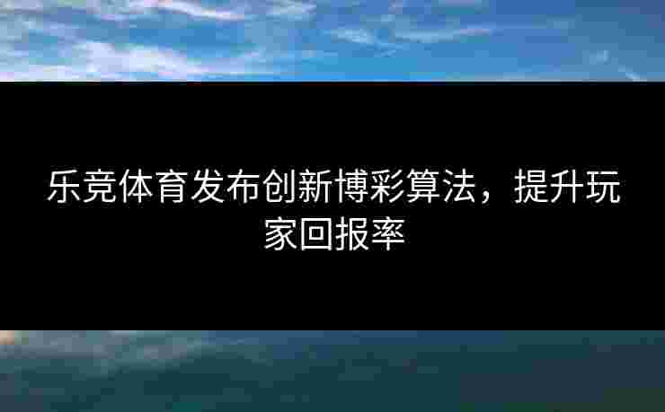 乐竞体育发布创新博彩算法，提升玩家回报率