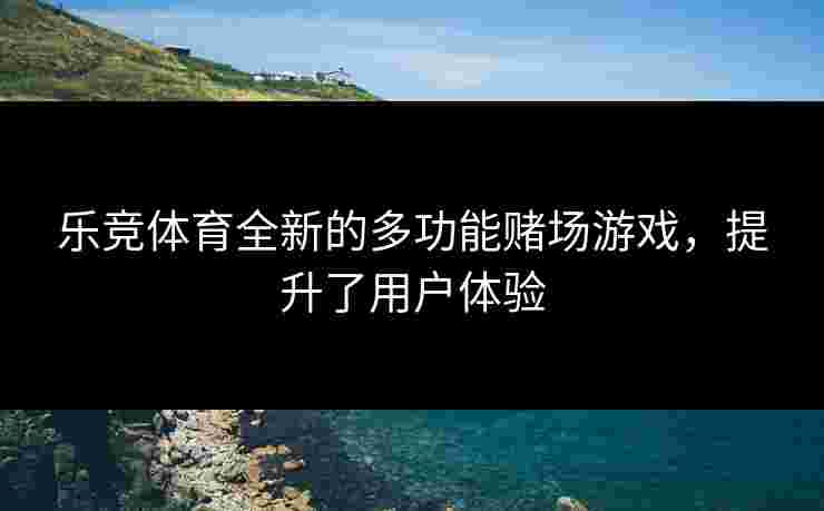 乐竞体育全新的多功能赌场游戏，提升了用户体验