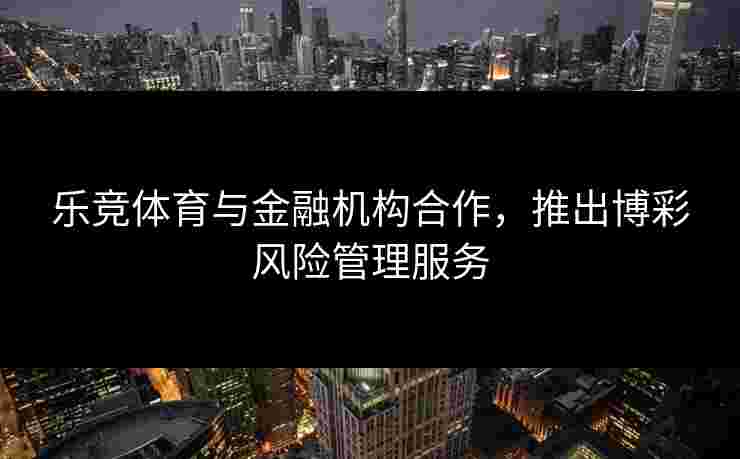 乐竞体育与金融机构合作，推出博彩风险管理服务
