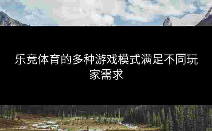 乐竞体育的多种游戏模式满足不同玩家需求