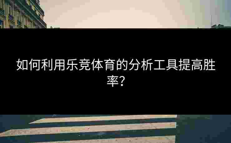 如何利用乐竞体育的分析工具提高胜率？