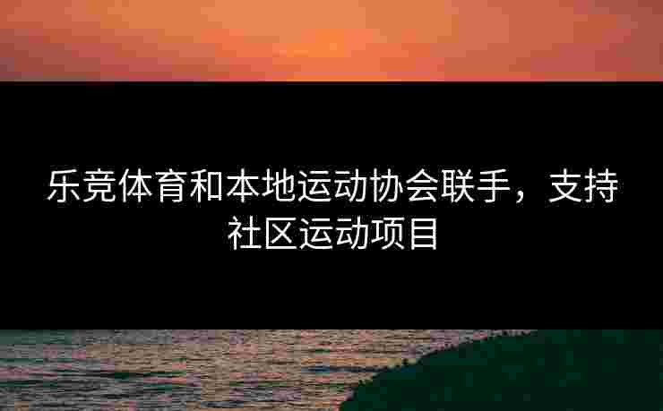 乐竞体育和本地运动协会联手，支持社区运动项目