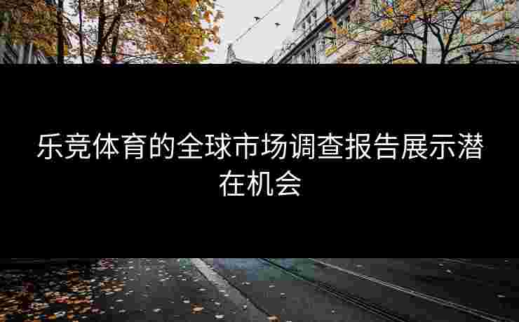 乐竞体育的全球市场调查报告展示潜在机会