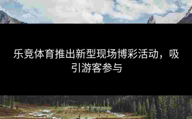 乐竞体育推出新型现场博彩活动，吸引游客参与