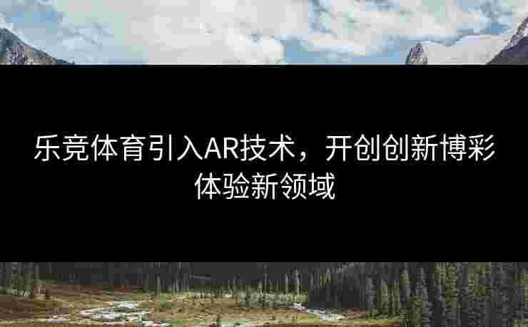 乐竞体育引入AR技术，开创创新博彩体验新领域