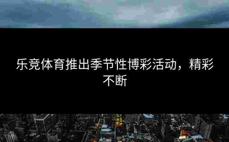 乐竞体育推出季节性博彩活动，精彩不断
