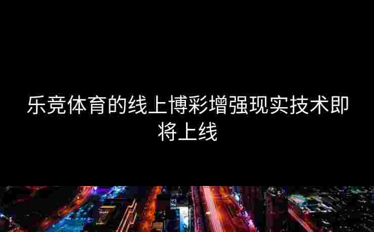 乐竞体育的线上博彩增强现实技术即将上线