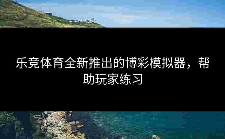乐竞体育全新推出的博彩模拟器，帮助玩家练习