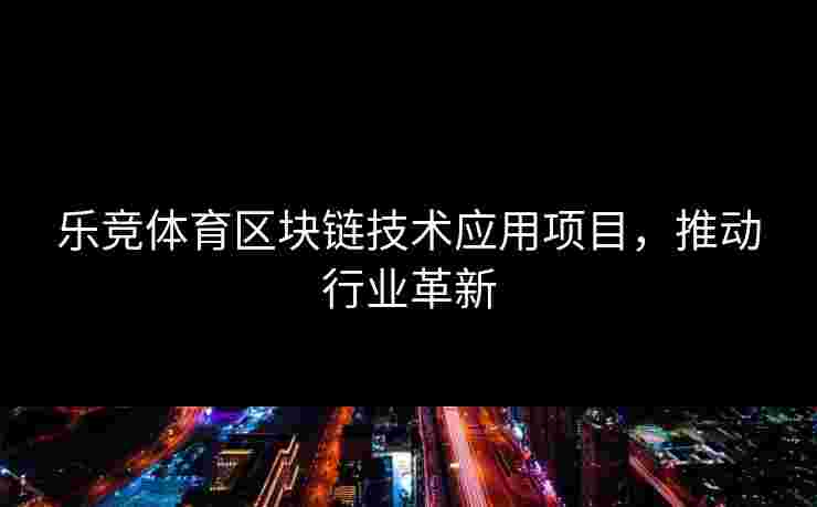 乐竞体育区块链技术应用项目，推动行业革新