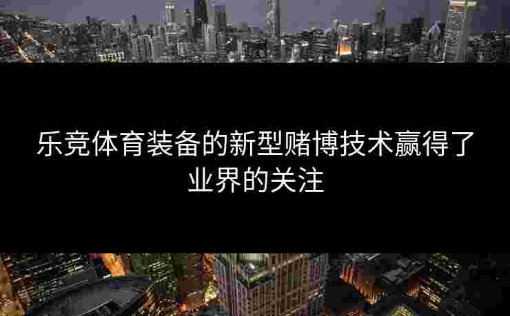乐竞体育装备的新型赌博技术赢得了业界的关注