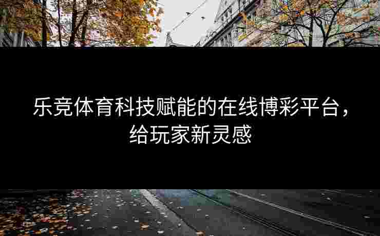 乐竞体育科技赋能的在线博彩平台，给玩家新灵感