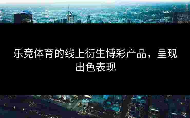 乐竞体育的线上衍生博彩产品，呈现出色表现