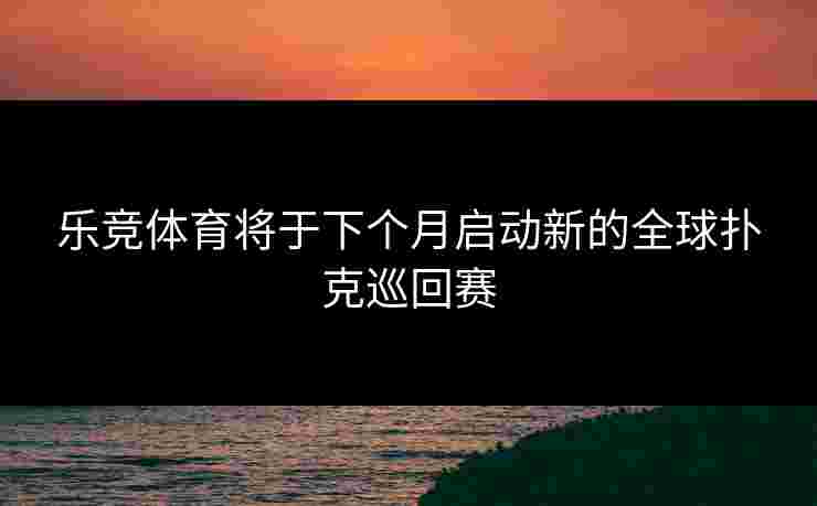 乐竞体育将于下个月启动新的全球扑克巡回赛