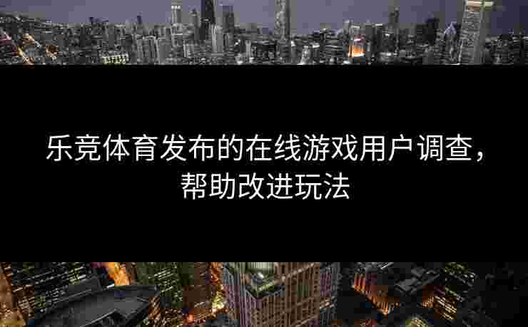 乐竞体育发布的在线游戏用户调查，帮助改进玩法